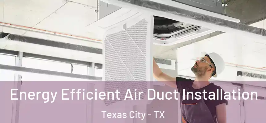  Energy Efficient Air Duct Installation Texas City - TX