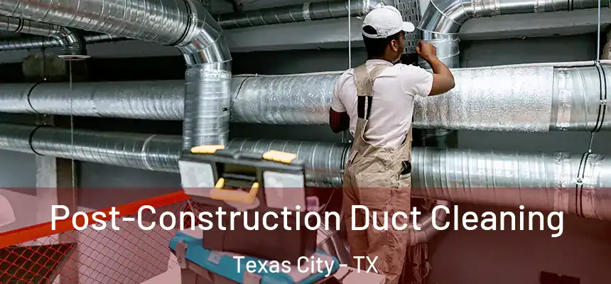 Post-Construction Duct Cleaning Texas City - TX